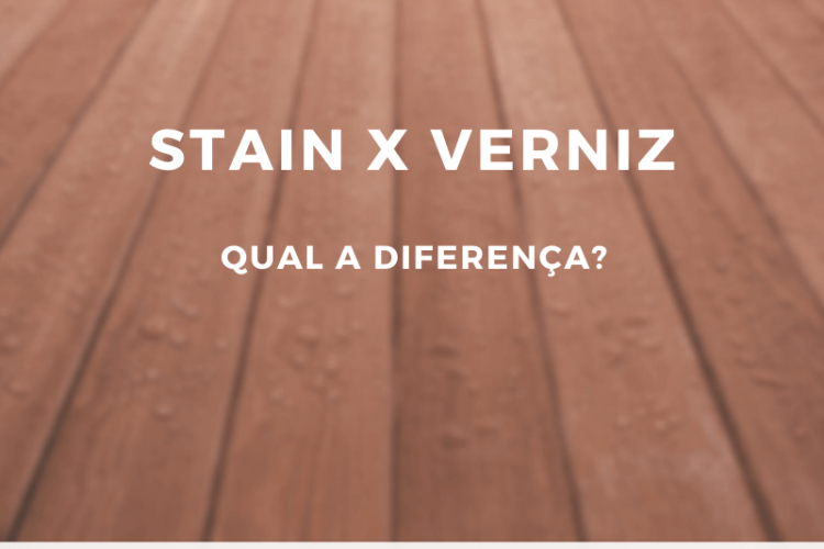 Stain ou Verniz. Qual é a diferença e quando utilizá-los?