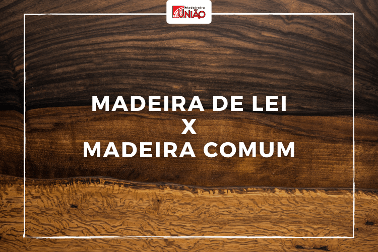 As principais diferenças entre Madeira de Lei e Madeira Comum