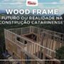 Wood Frame: futuro ou realidade na construção catarinense?